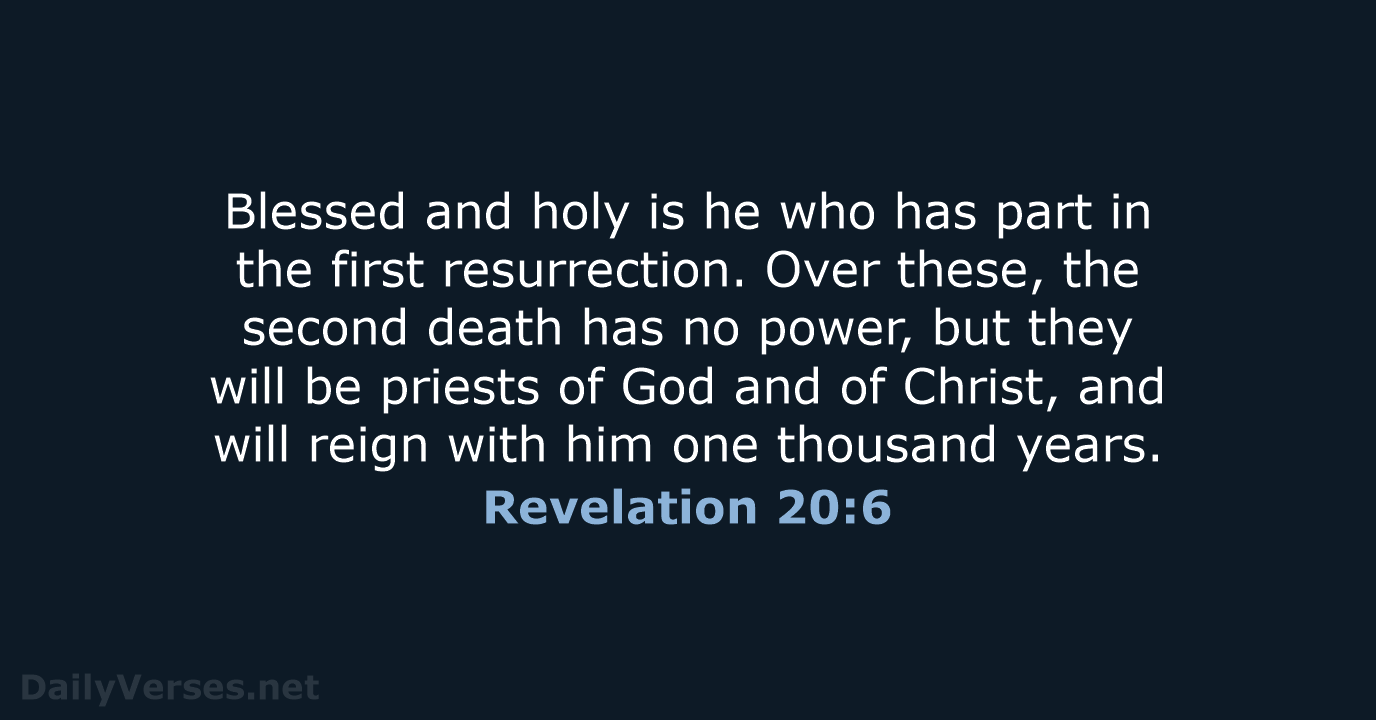 Blessed and holy is he who has part in the first resurrection… Revelation 20:6