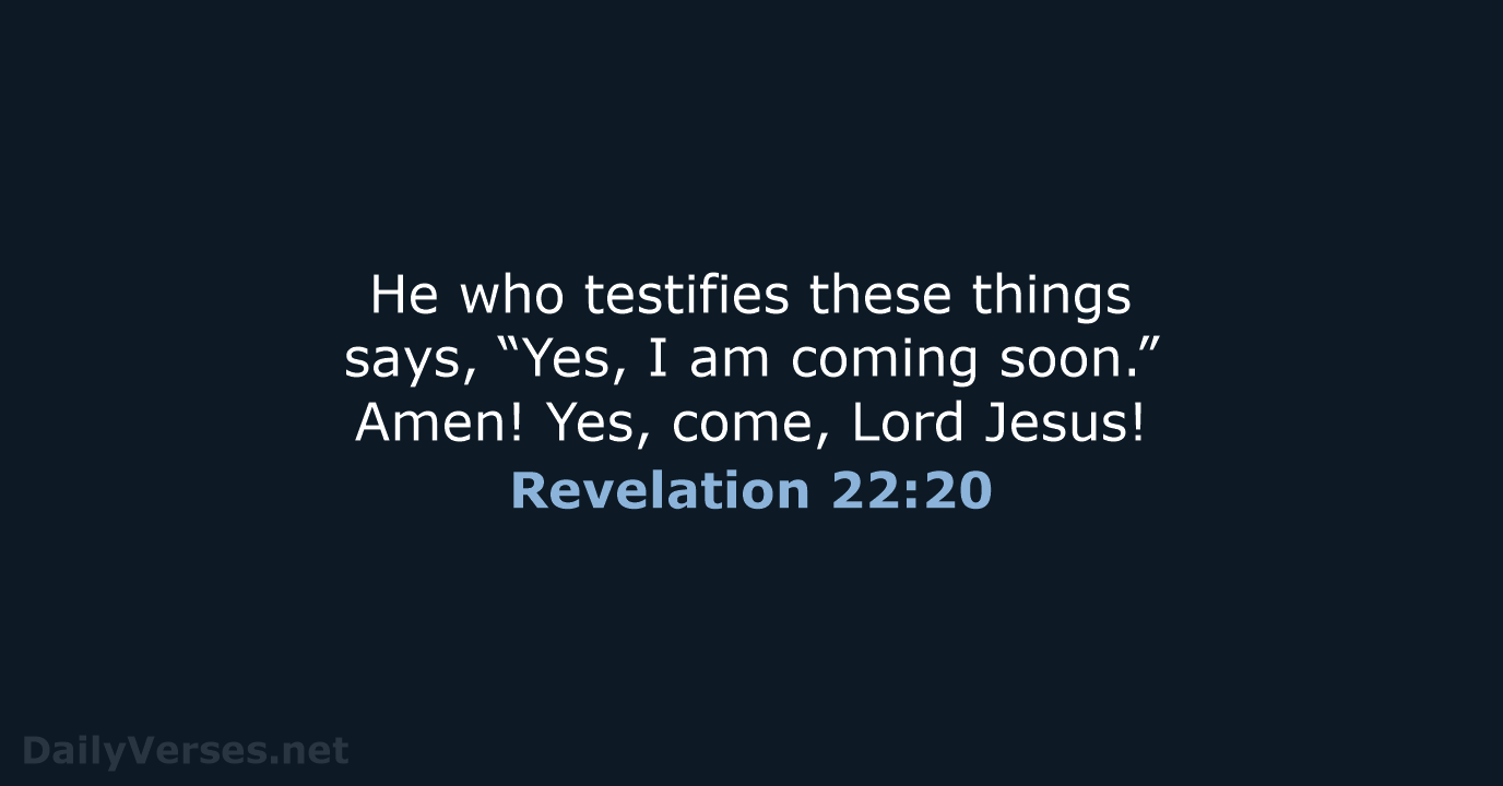 He who testifies these things says, “Yes, I am coming soon.” Amen… Revelation 22:20
