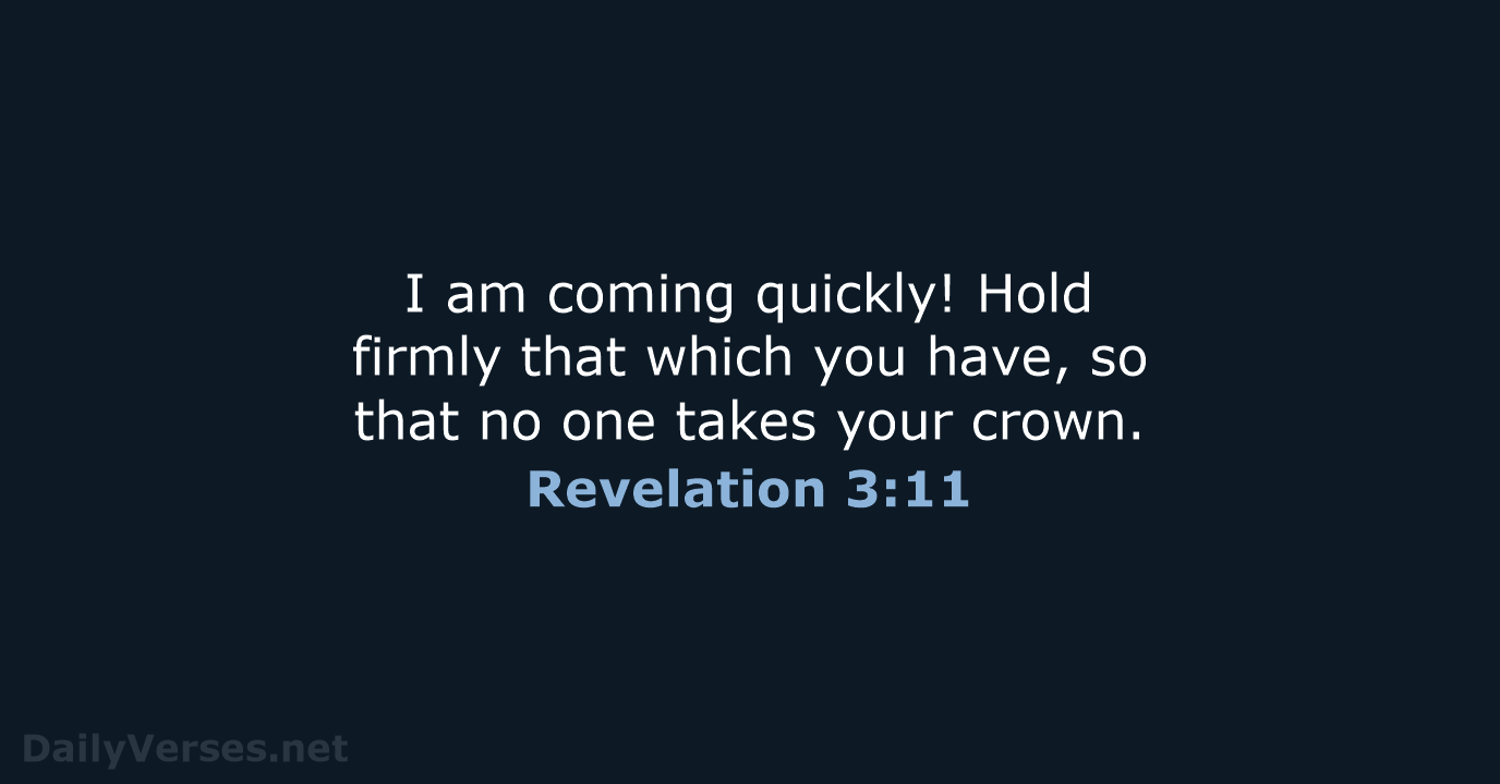 I am coming quickly! Hold firmly that which you have, so that… Revelation 3:11