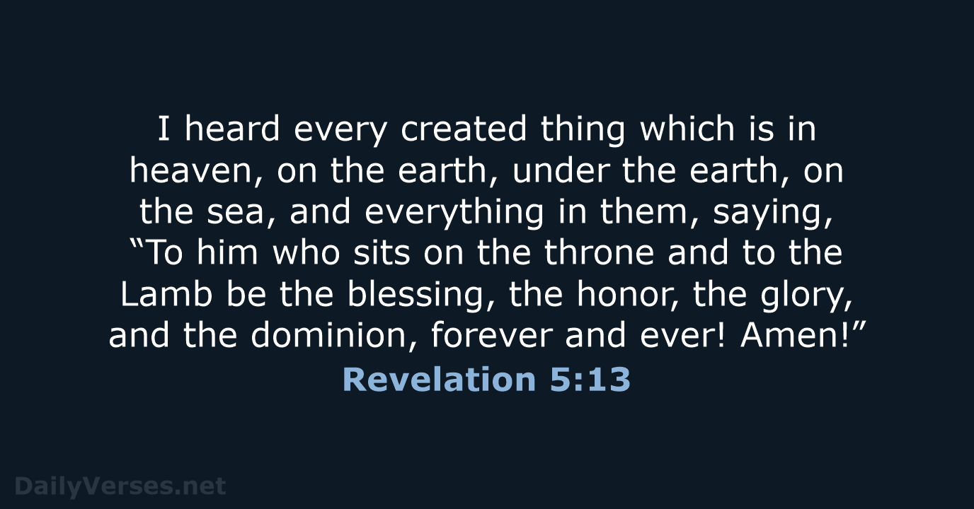 I heard every created thing which is in heaven, on the earth… Revelation 5:13