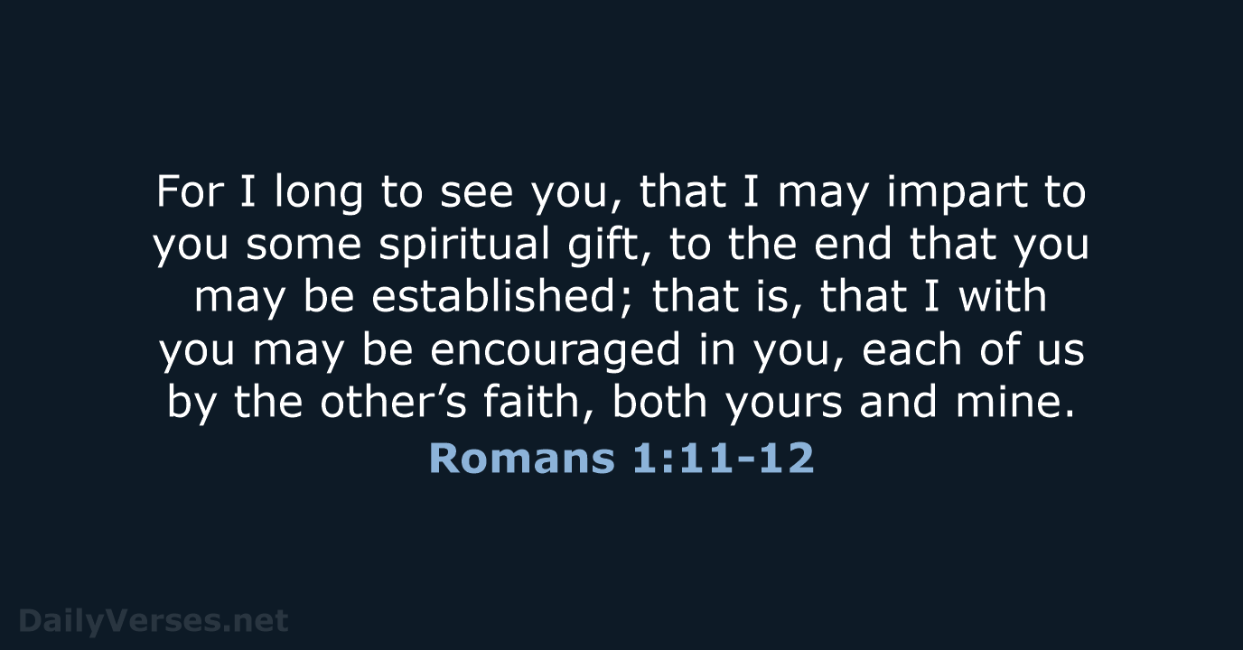 For I long to see you, that I may impart to you… Romans 1:11-12