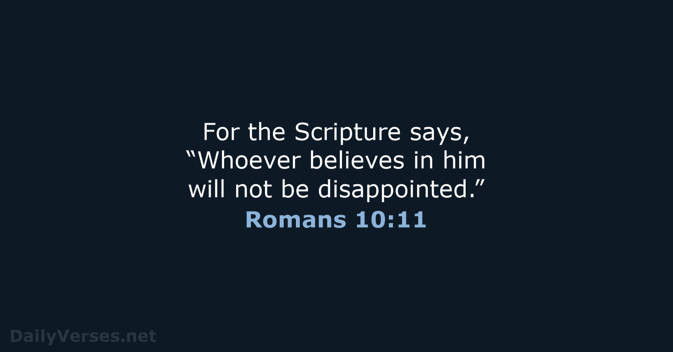 For the Scripture says, “Whoever believes in him will not be disappointed.” Romans 10:11
