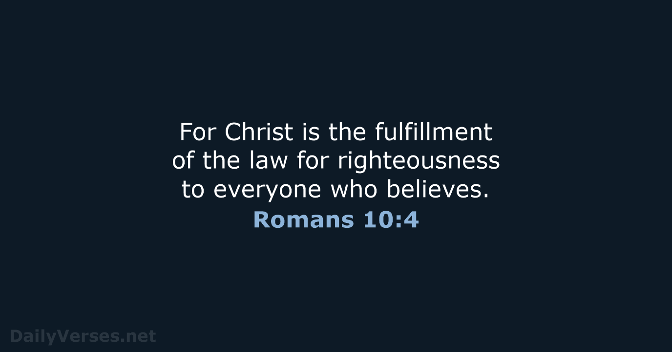 For Christ is the fulfillment of the law for righteousness to everyone who believes. Romans 10:4