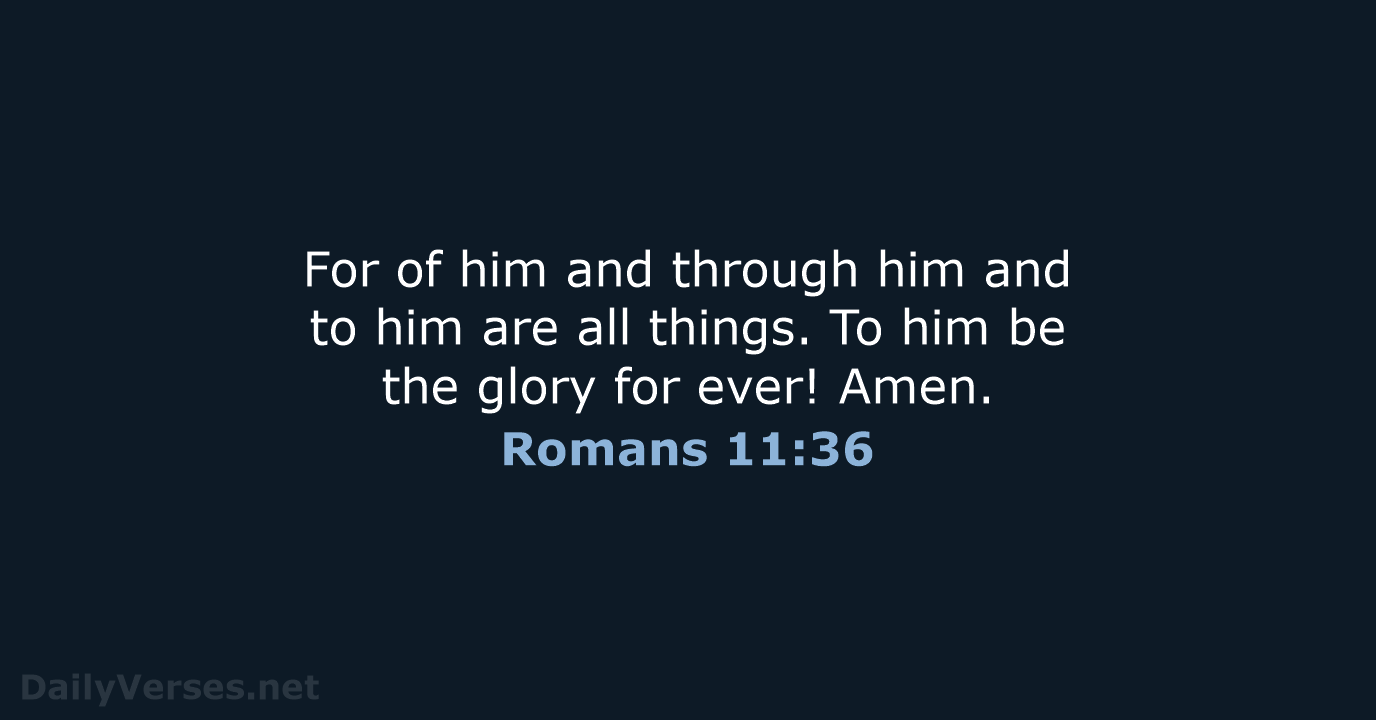 For of him and through him and to him are all things… Romans 11:36