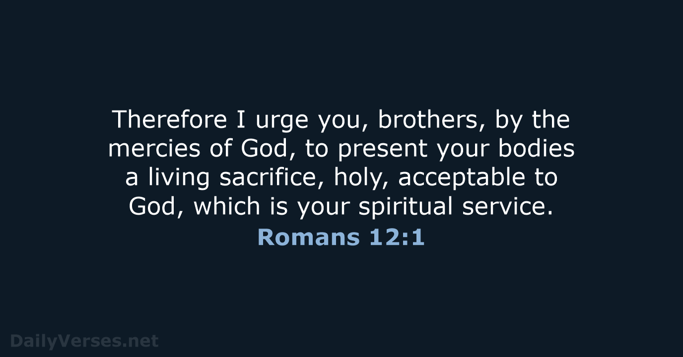 Therefore I urge you, brothers, by the mercies of God, to present… Romans 12:1