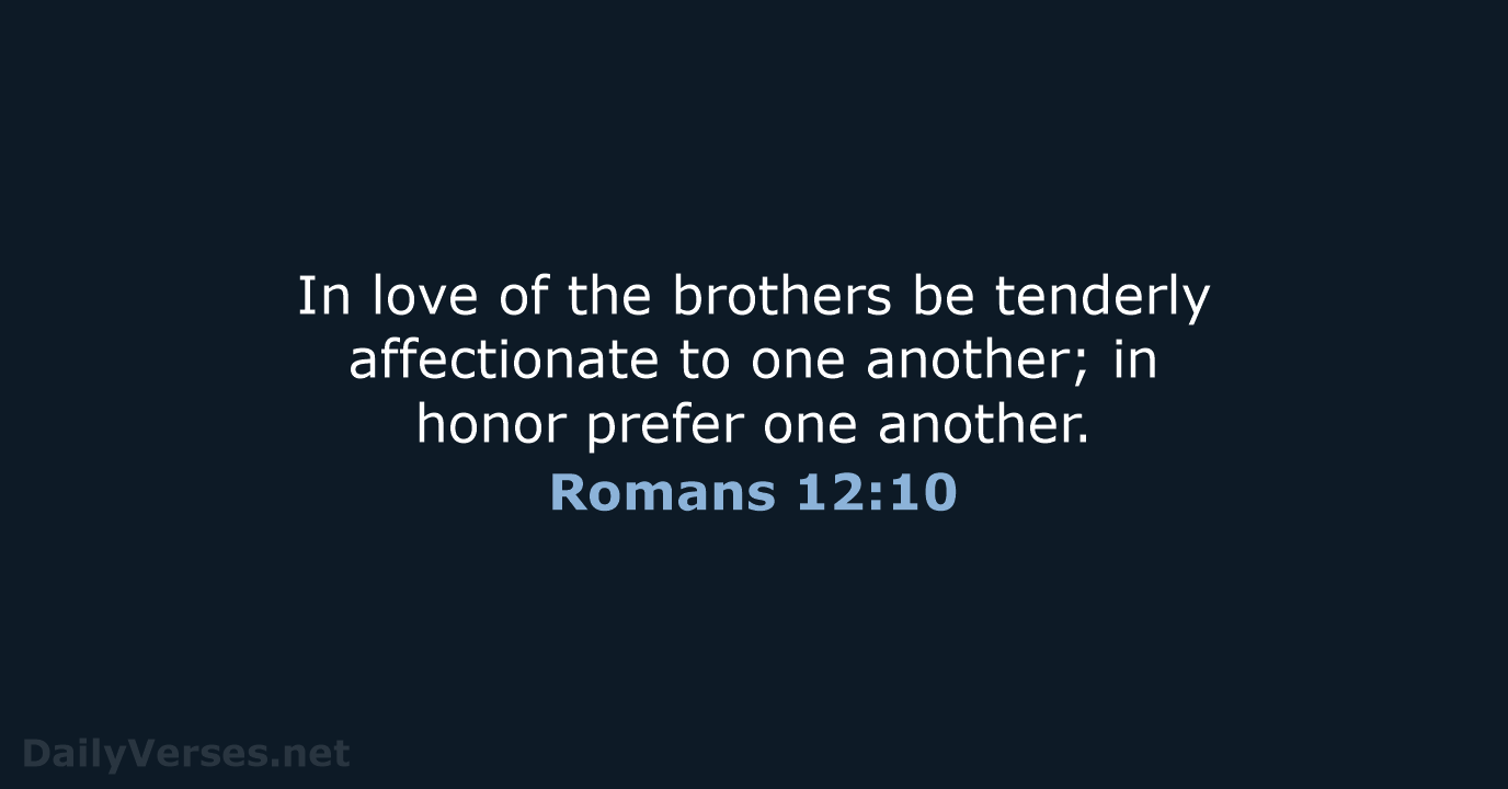 In love of the brothers be tenderly affectionate to one another; in… Romans 12:10