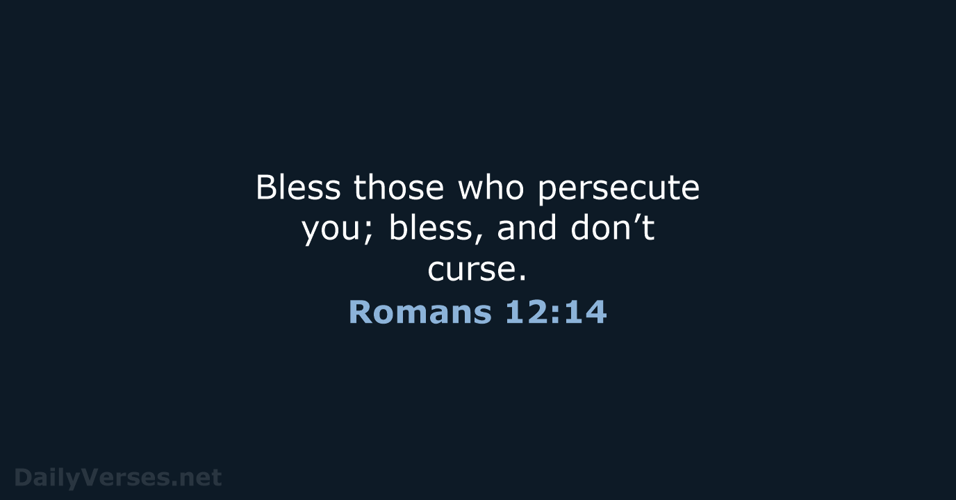 Bless those who persecute you; bless, and don’t curse. Romans 12:14