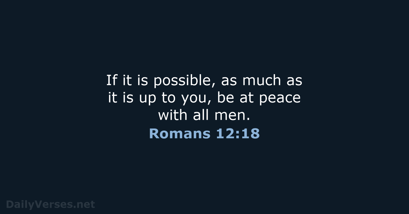 If it is possible, as much as it is up to you… Romans 12:18