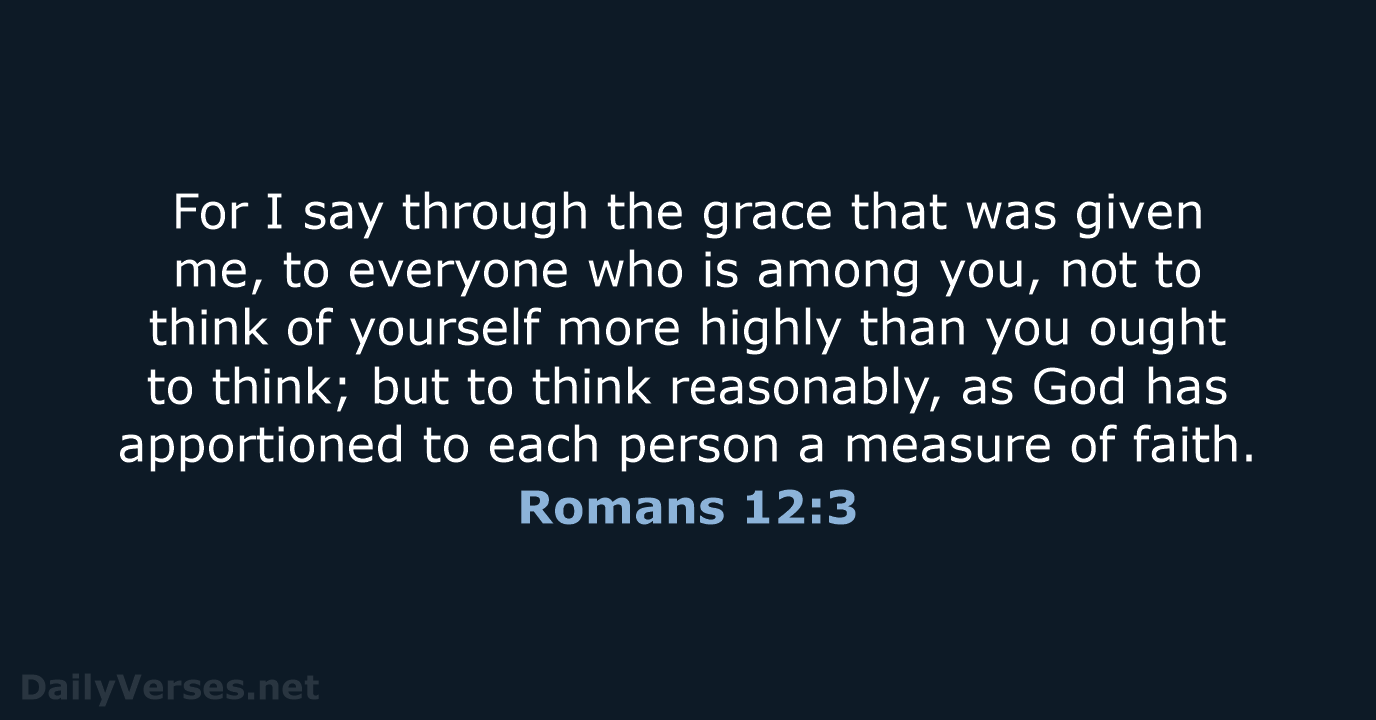 For I say through the grace that was given me, to everyone… Romans 12:3