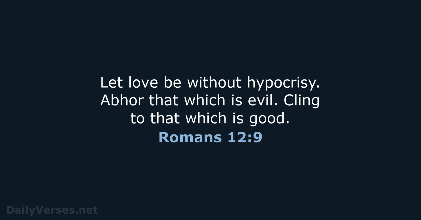 Let love be without hypocrisy. Abhor that which is evil. Cling to… Romans 12:9