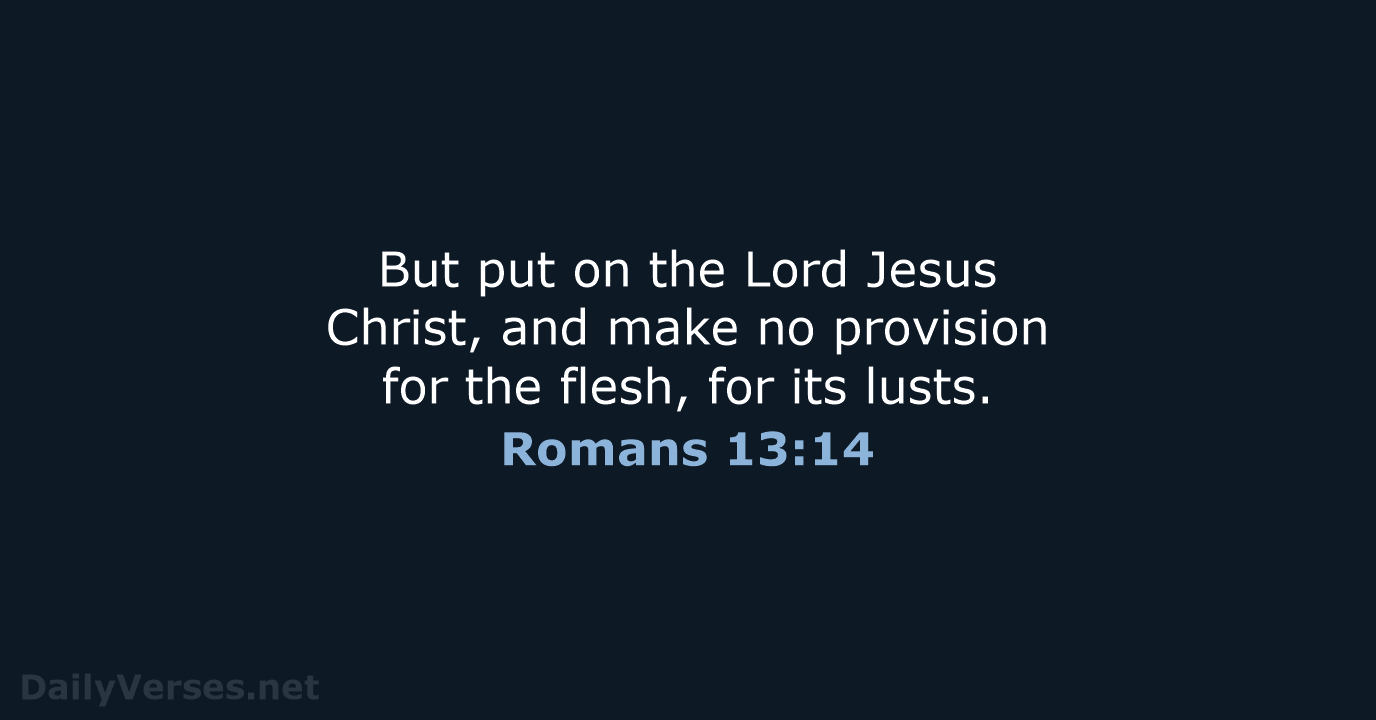 But put on the Lord Jesus Christ, and make no provision for… Romans 13:14