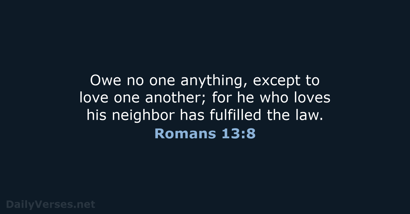 Owe no one anything, except to love one another; for he who… Romans 13:8