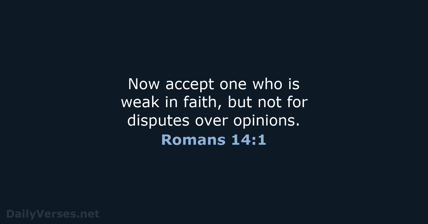 Now accept one who is weak in faith, but not for disputes over opinions. Romans 14:1