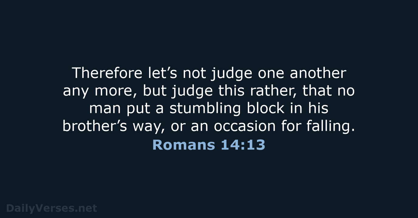 Therefore let’s not judge one another any more, but judge this rather… Romans 14:13