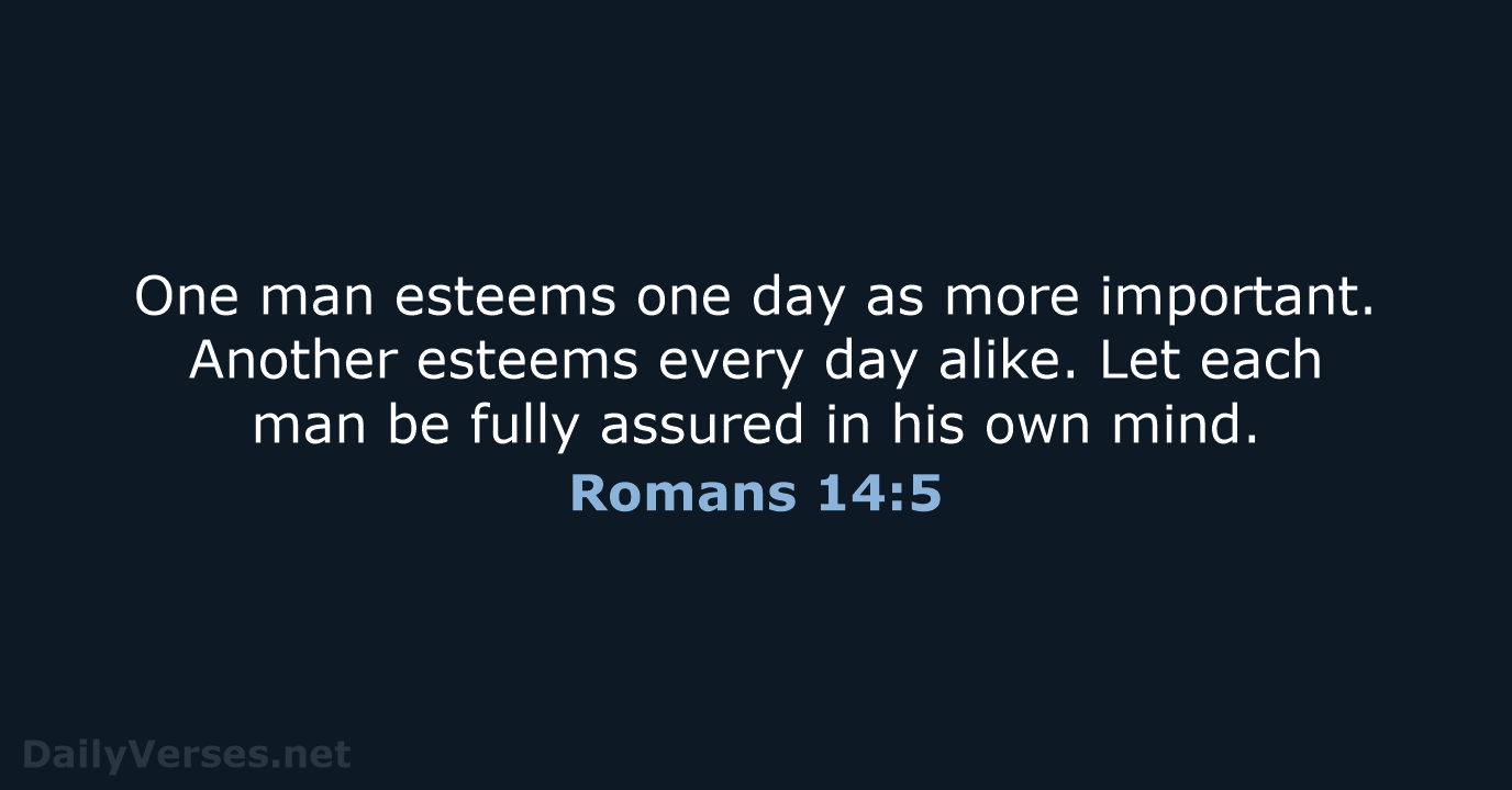 One man esteems one day as more important. Another esteems every day… Romans 14:5