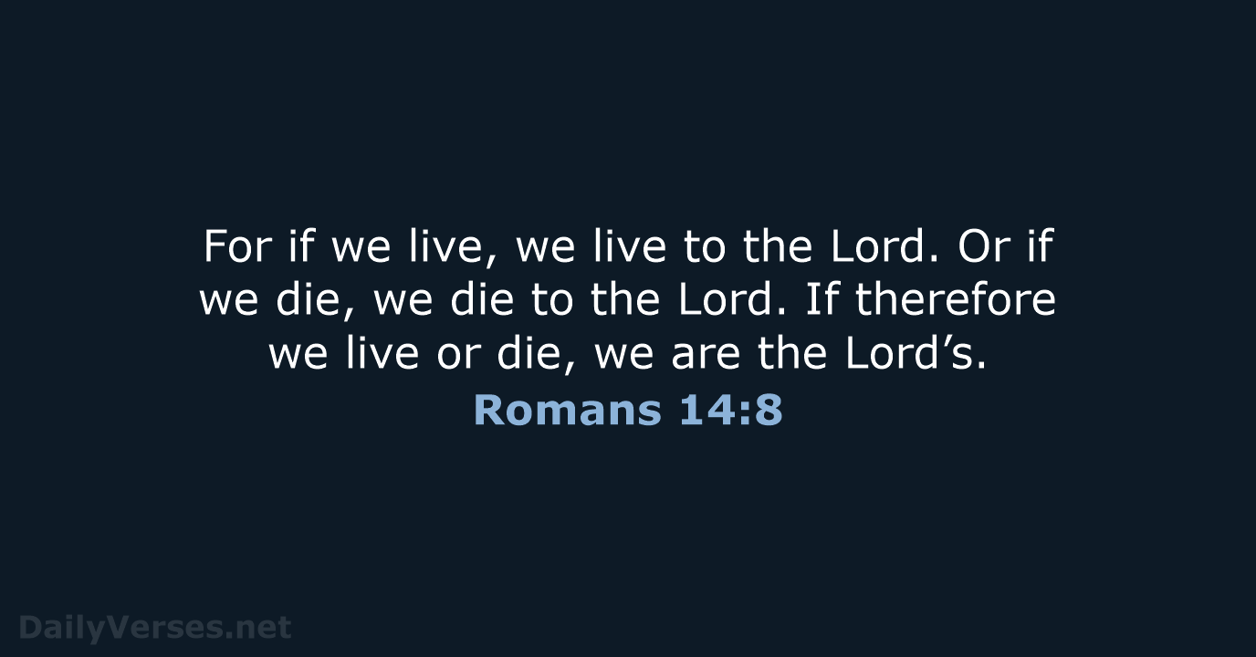 For if we live, we live to the Lord. Or if we… Romans 14:8