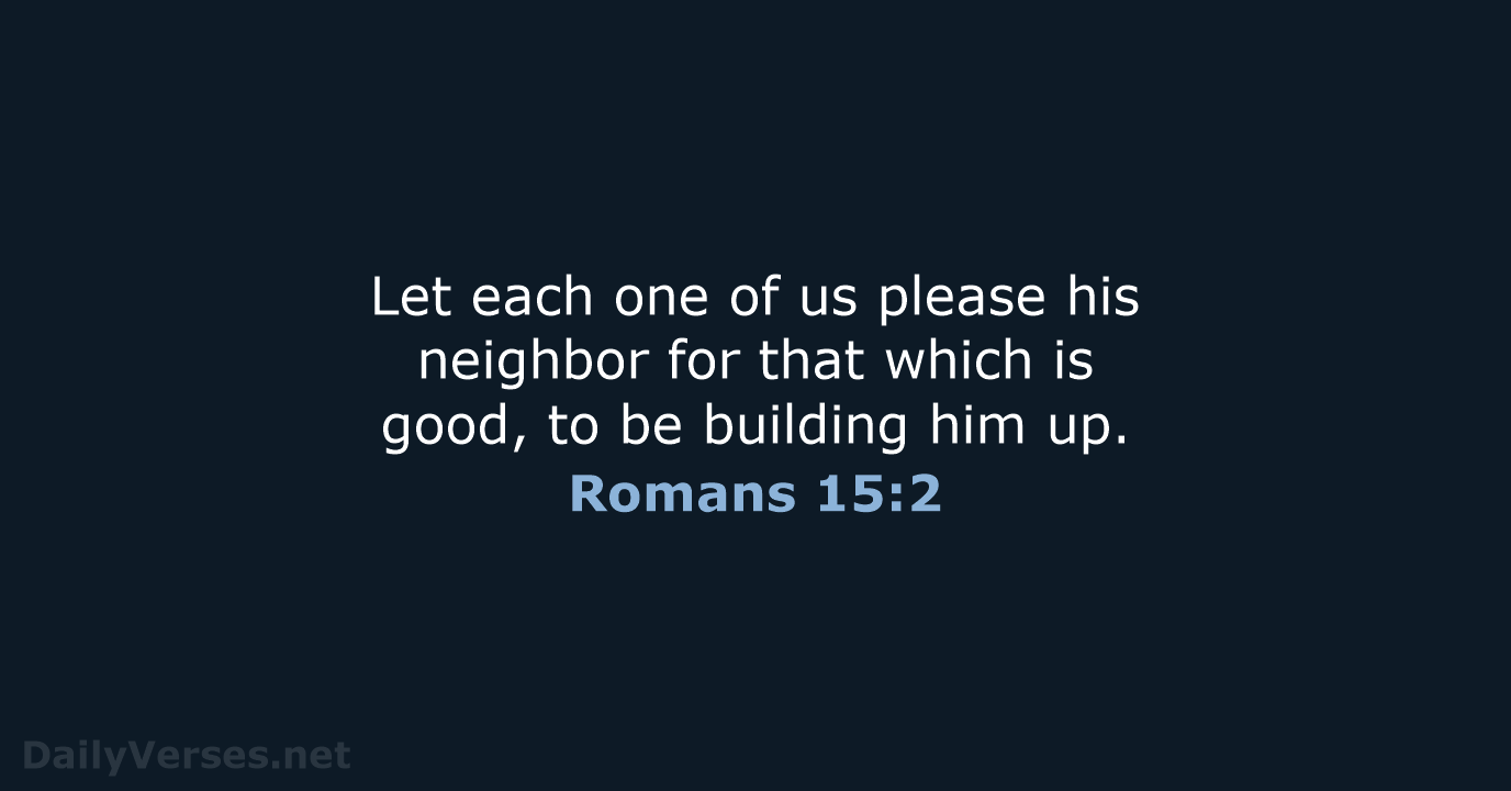 Let each one of us please his neighbor for that which is… Romans 15:2