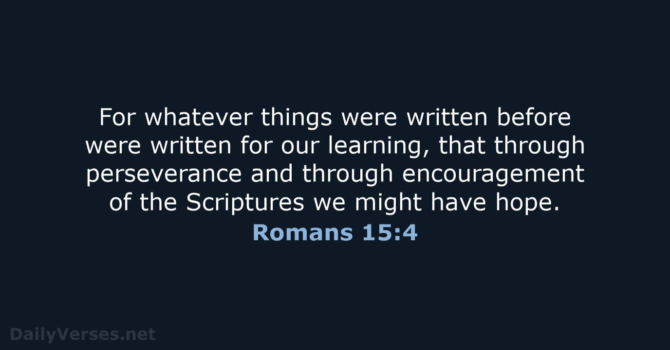 For whatever things were written before were written for our learning, that… Romans 15:4