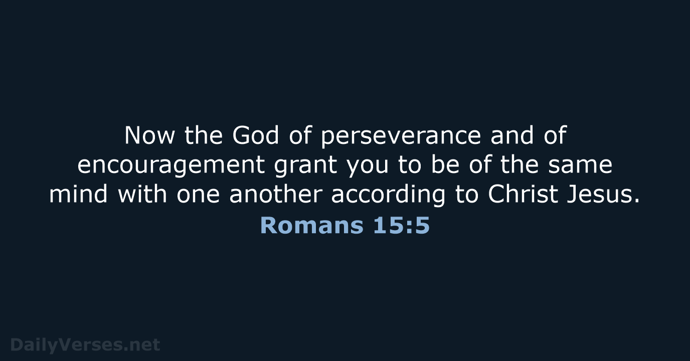 Now the God of perseverance and of encouragement grant you to be… Romans 15:5