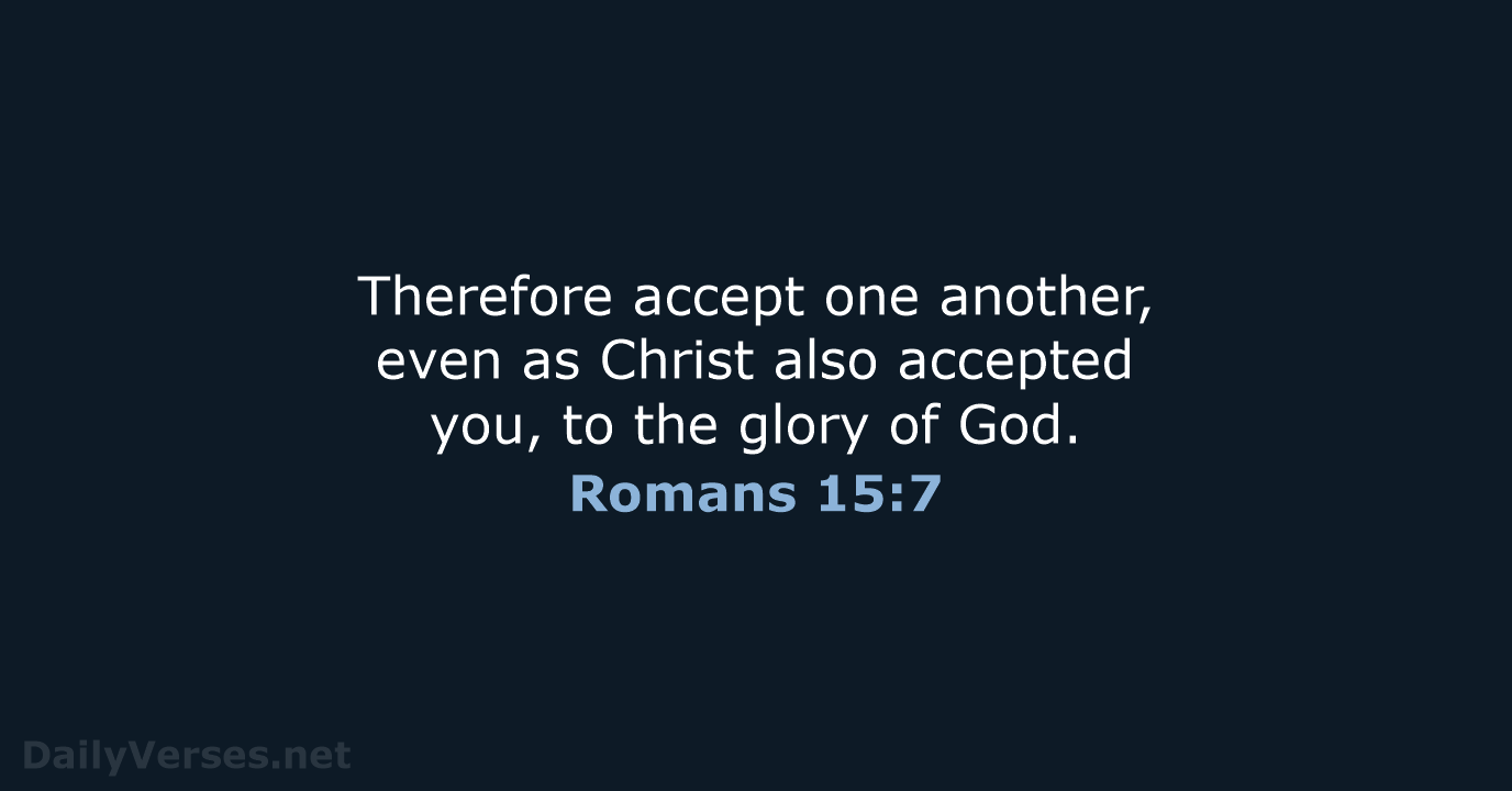 Therefore accept one another, even as Christ also accepted you, to the… Romans 15:7