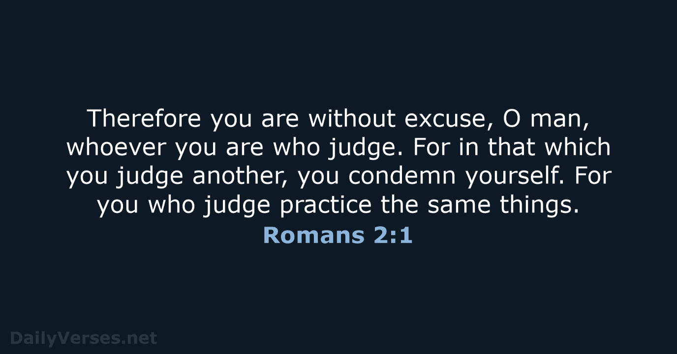 Therefore you are without excuse, O man, whoever you are who judge… Romans 2:1