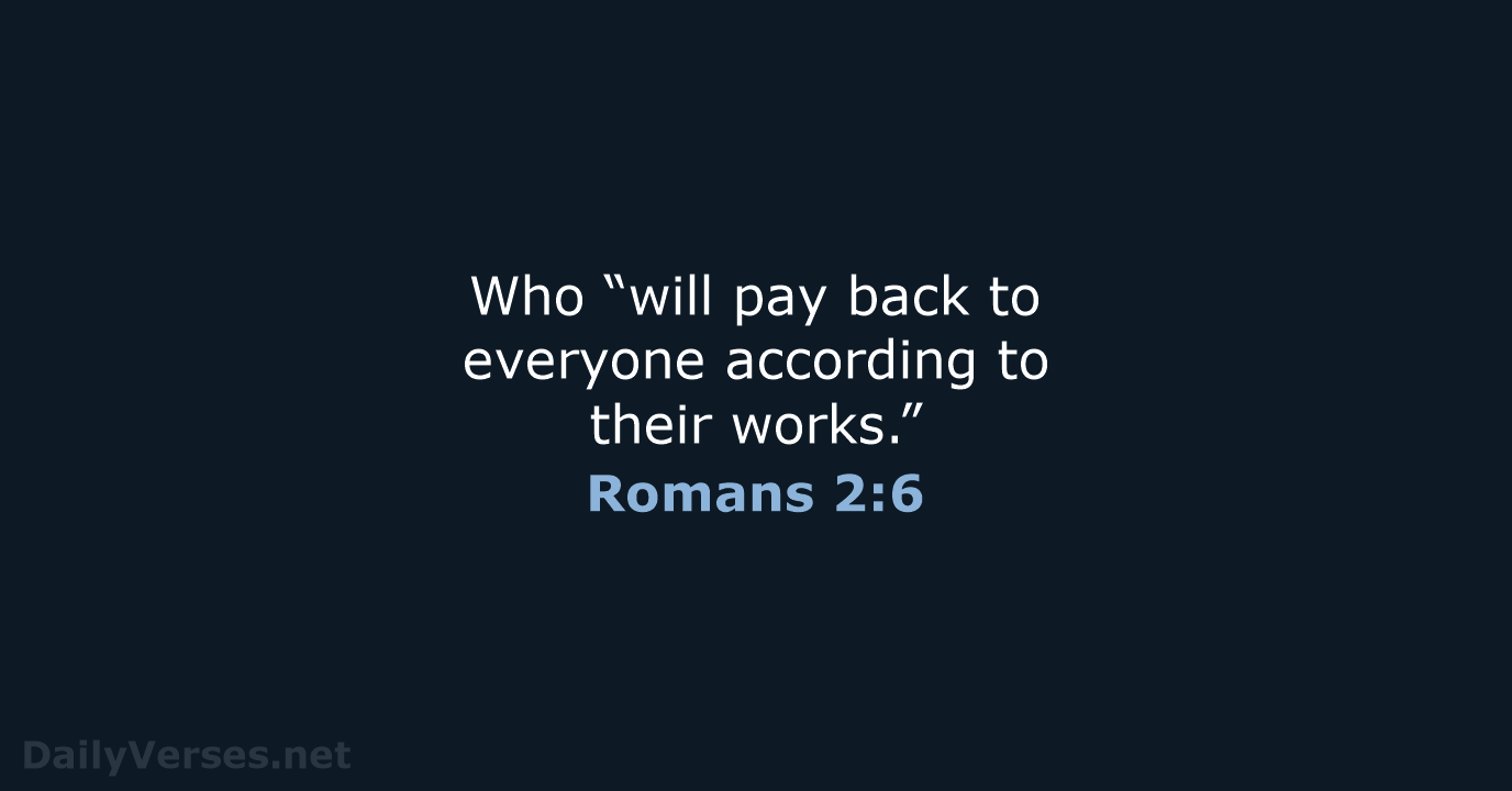 Who “will pay back to everyone according to their works.” Romans 2:6