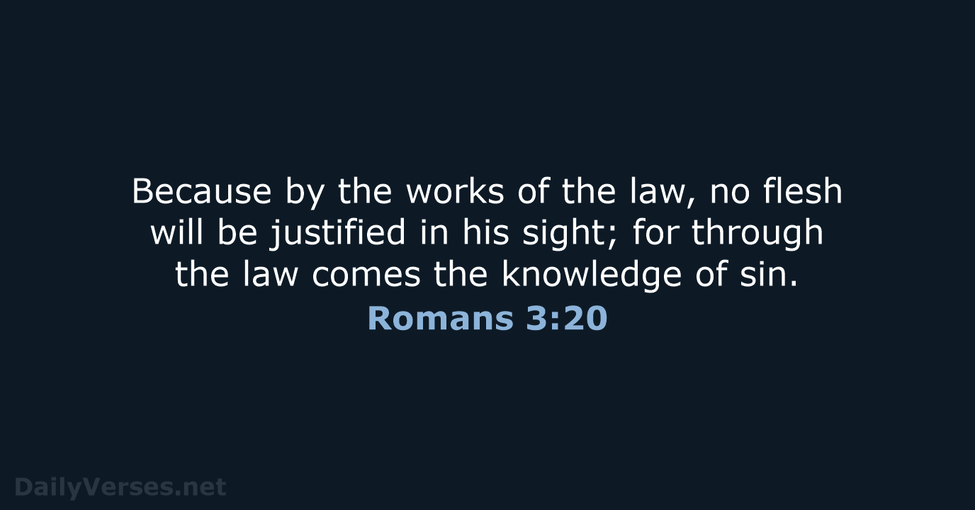 Because by the works of the law, no flesh will be justified… Romans 3:20