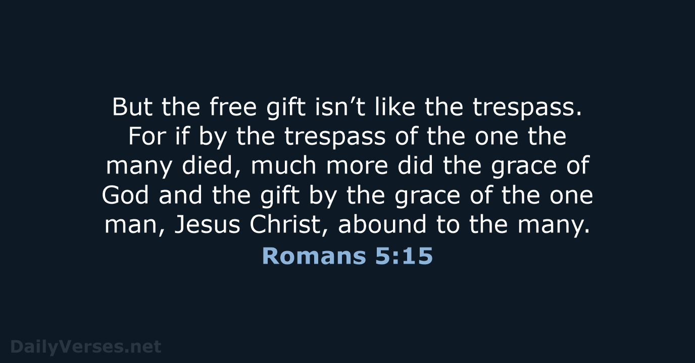 But the free gift isn’t like the trespass. For if by the… Romans 5:15