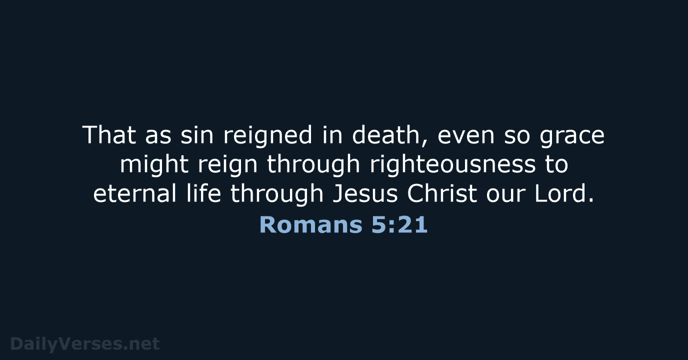 That as sin reigned in death, even so grace might reign through… Romans 5:21