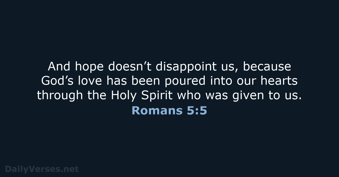 And hope doesn’t disappoint us, because God’s love has been poured into… Romans 5:5