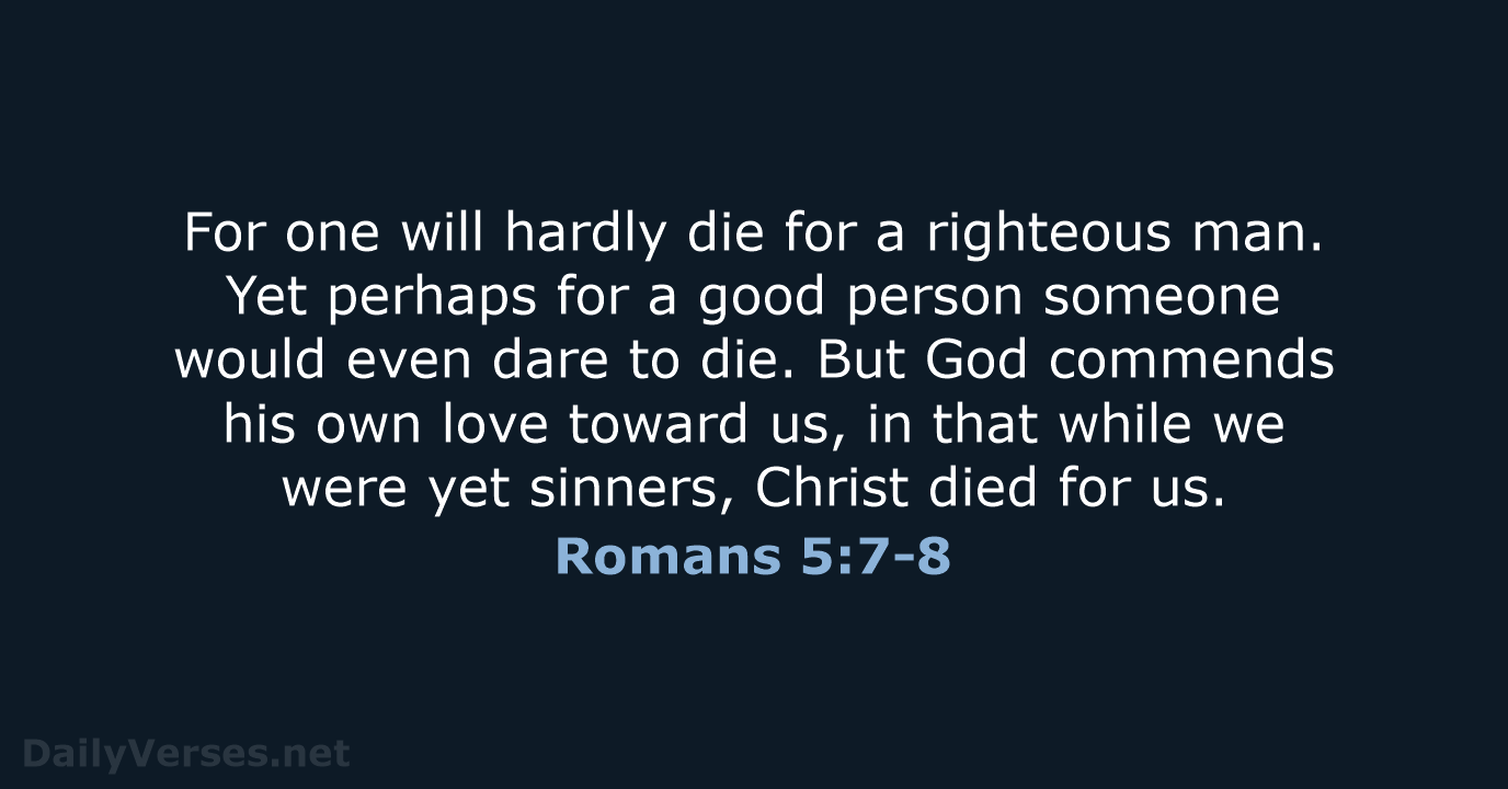 For one will hardly die for a righteous man. Yet perhaps for… Romans 5:7-8