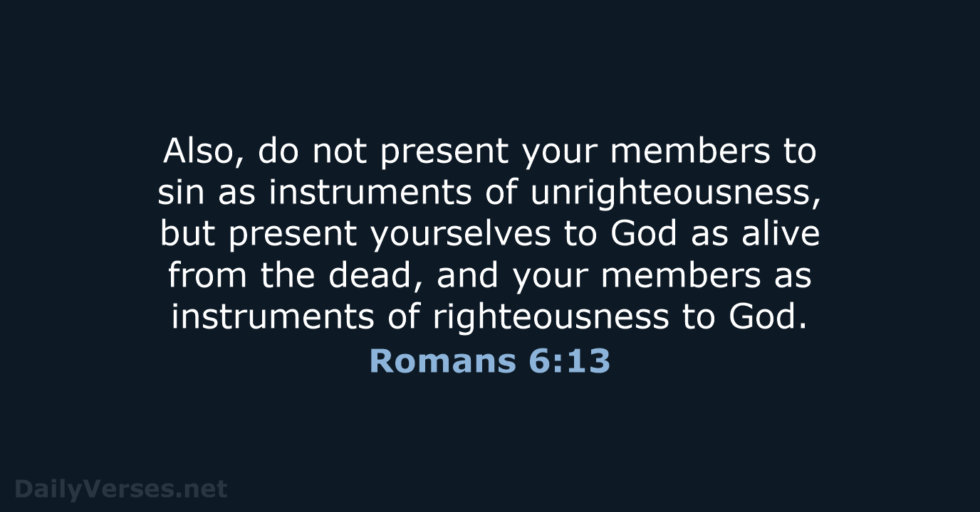 Also, do not present your members to sin as instruments of unrighteousness… Romans 6:13