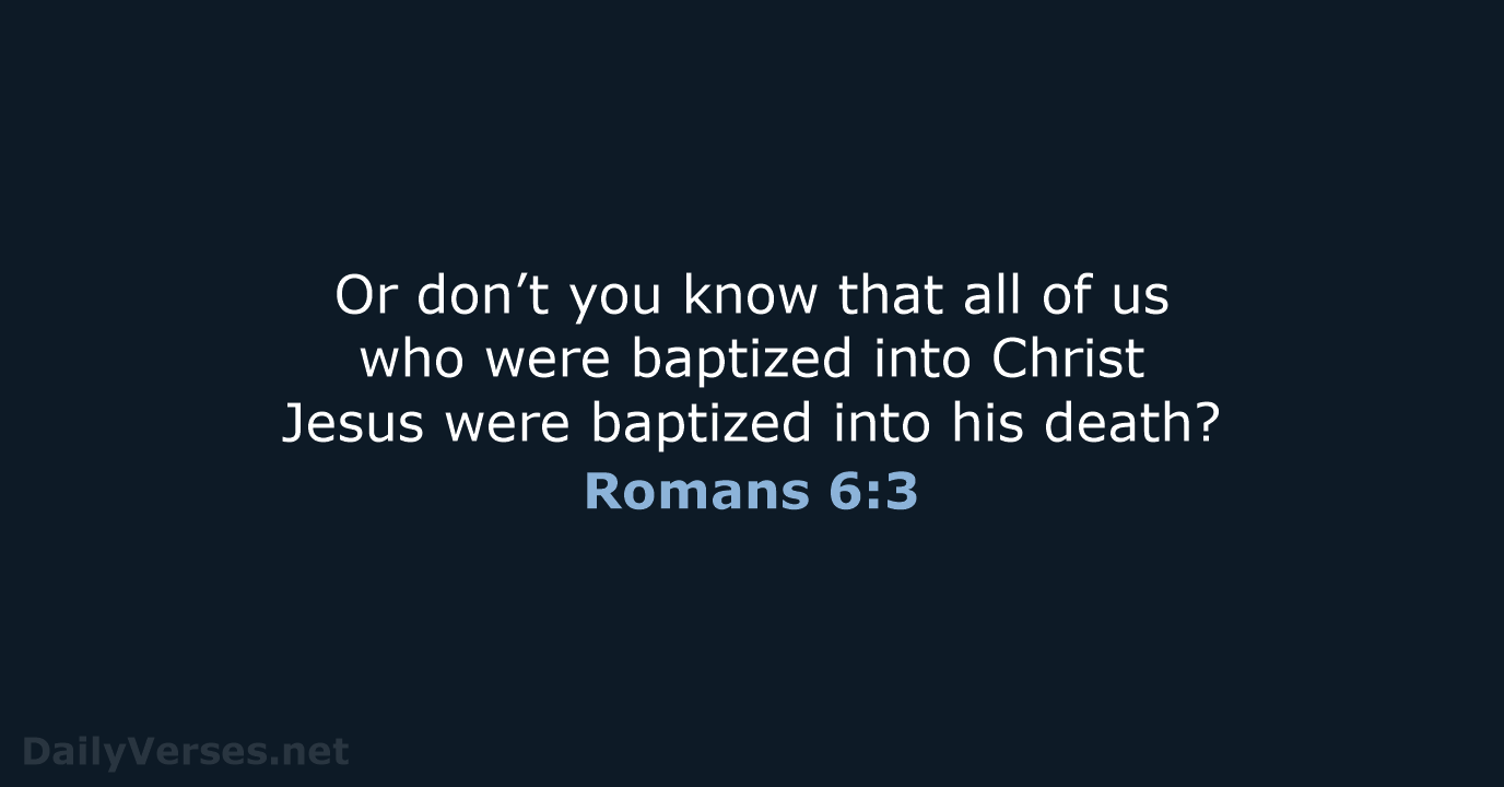Or don’t you know that all of us who were baptized into… Romans 6:3