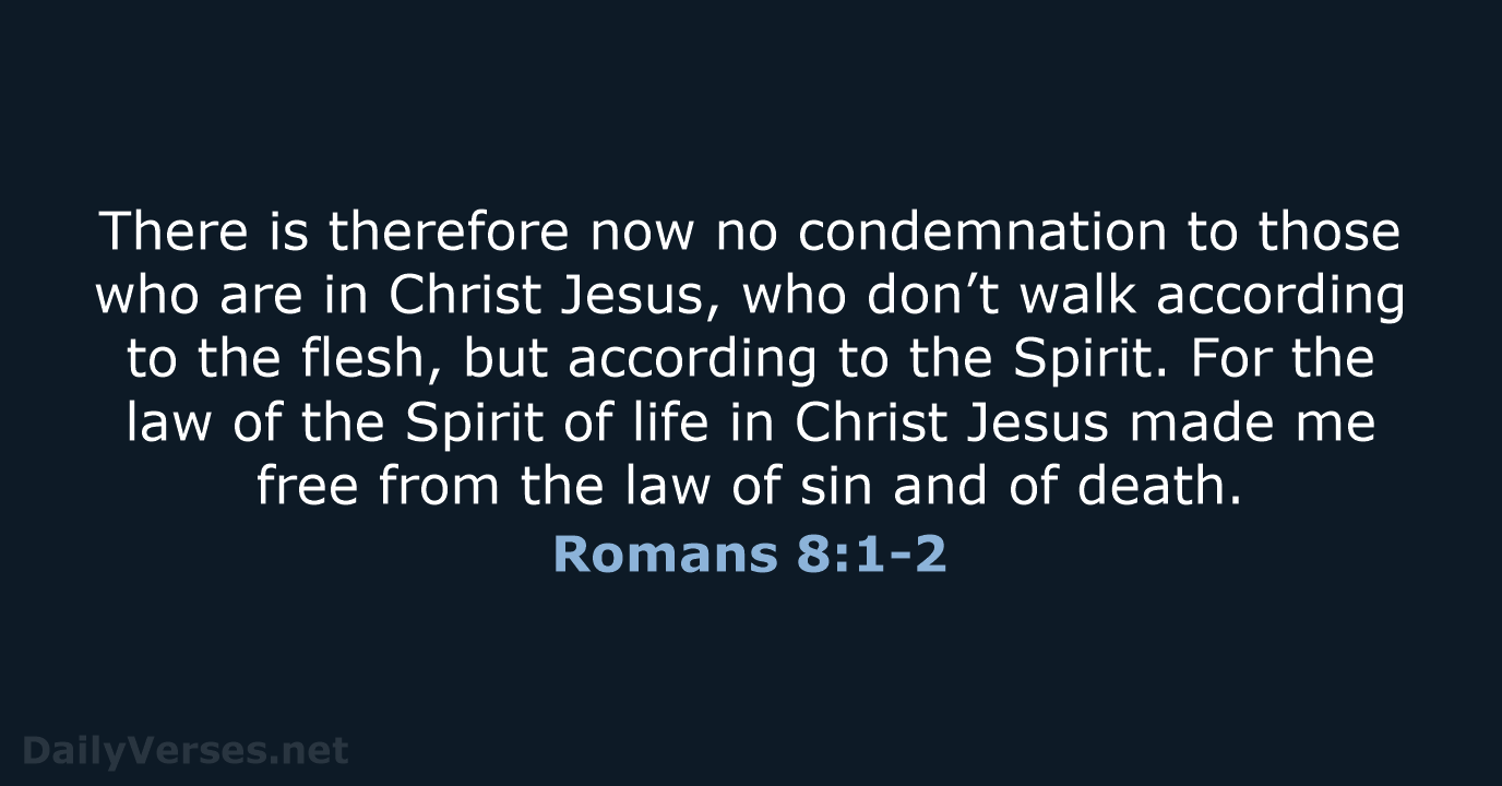 There is therefore now no condemnation to those who are in Christ… Romans 8:1-2
