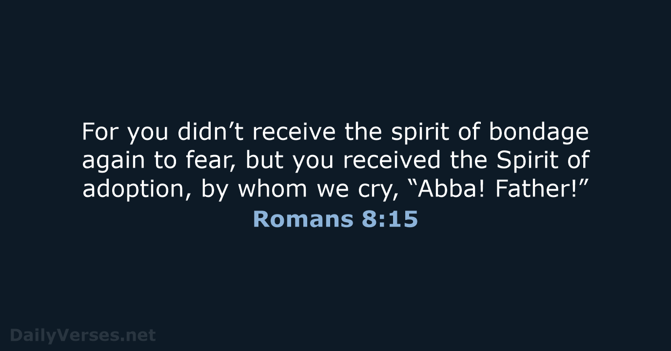 For you didn’t receive the spirit of bondage again to fear, but… Romans 8:15