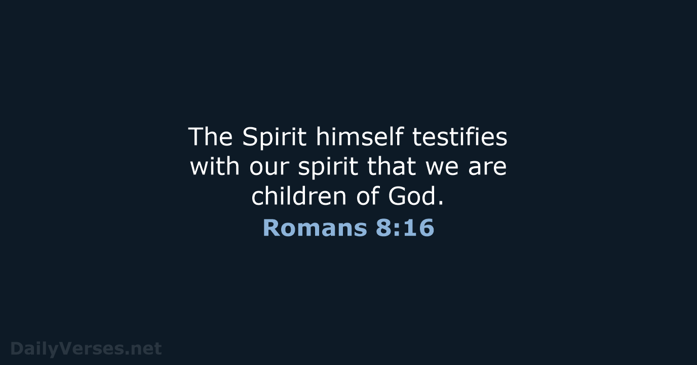 The Spirit himself testifies with our spirit that we are children of God. Romans 8:16