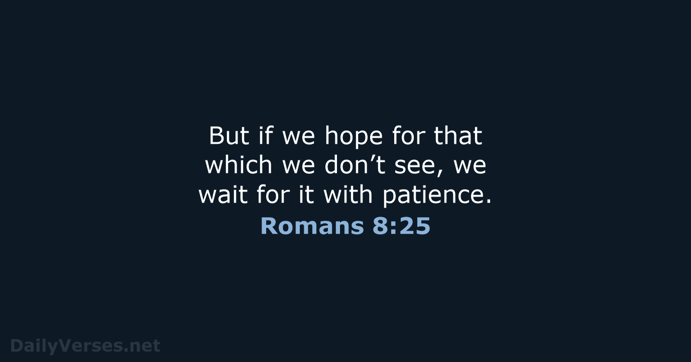 But if we hope for that which we don’t see, we wait… Romans 8:25