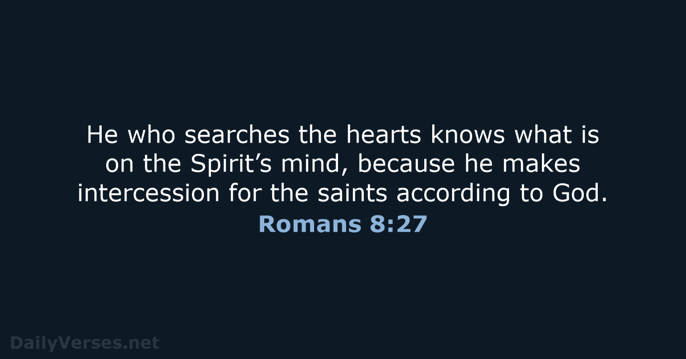 He who searches the hearts knows what is on the Spirit’s mind… Romans 8:27