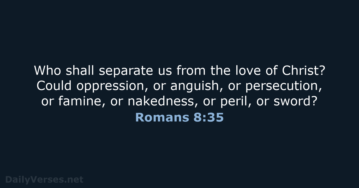 Who shall separate us from the love of Christ? Could oppression, or… Romans 8:35