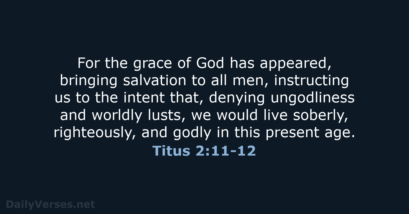 For the grace of God has appeared, bringing salvation to all men… Titus 2:11-12