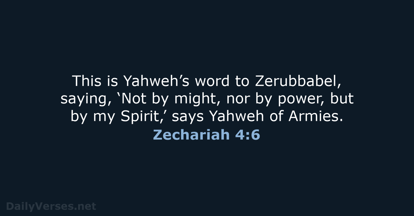 This is Yahweh’s word to Zerubbabel, saying, ‘Not by might, nor by… Zechariah 4:6