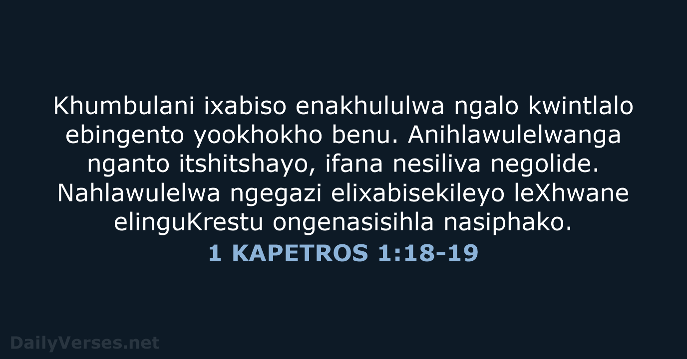Khumbulani ixabiso enakhululwa ngalo kwintlalo ebingento yookhokho benu. Anihlawulelwanga nganto itshitshayo, ifana… 1 KAPETROS 1:18-19