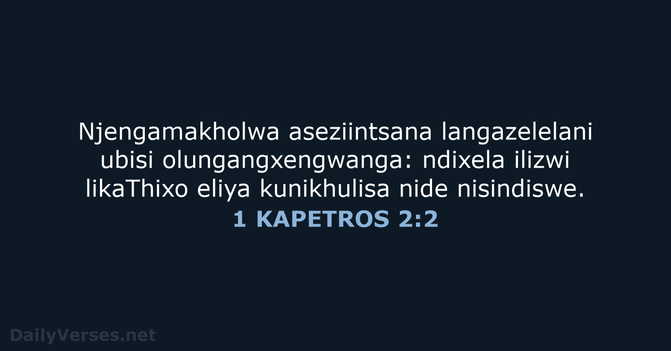 Njengamakholwa aseziintsana langazelelani ubisi olungangxengwanga: ndixela ilizwi likaThixo eliya kunikhulisa nide nisindiswe. 1 KAPETROS 2:2