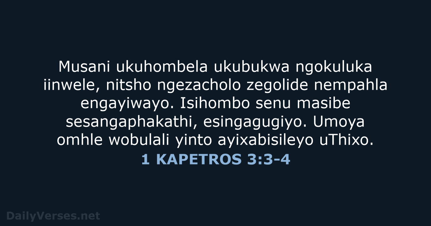 Musani ukuhombela ukubukwa ngokuluka iinwele, nitsho ngezacholo zegolide nempahla engayiwayo. Isihombo senu… 1 KAPETROS 3:3-4