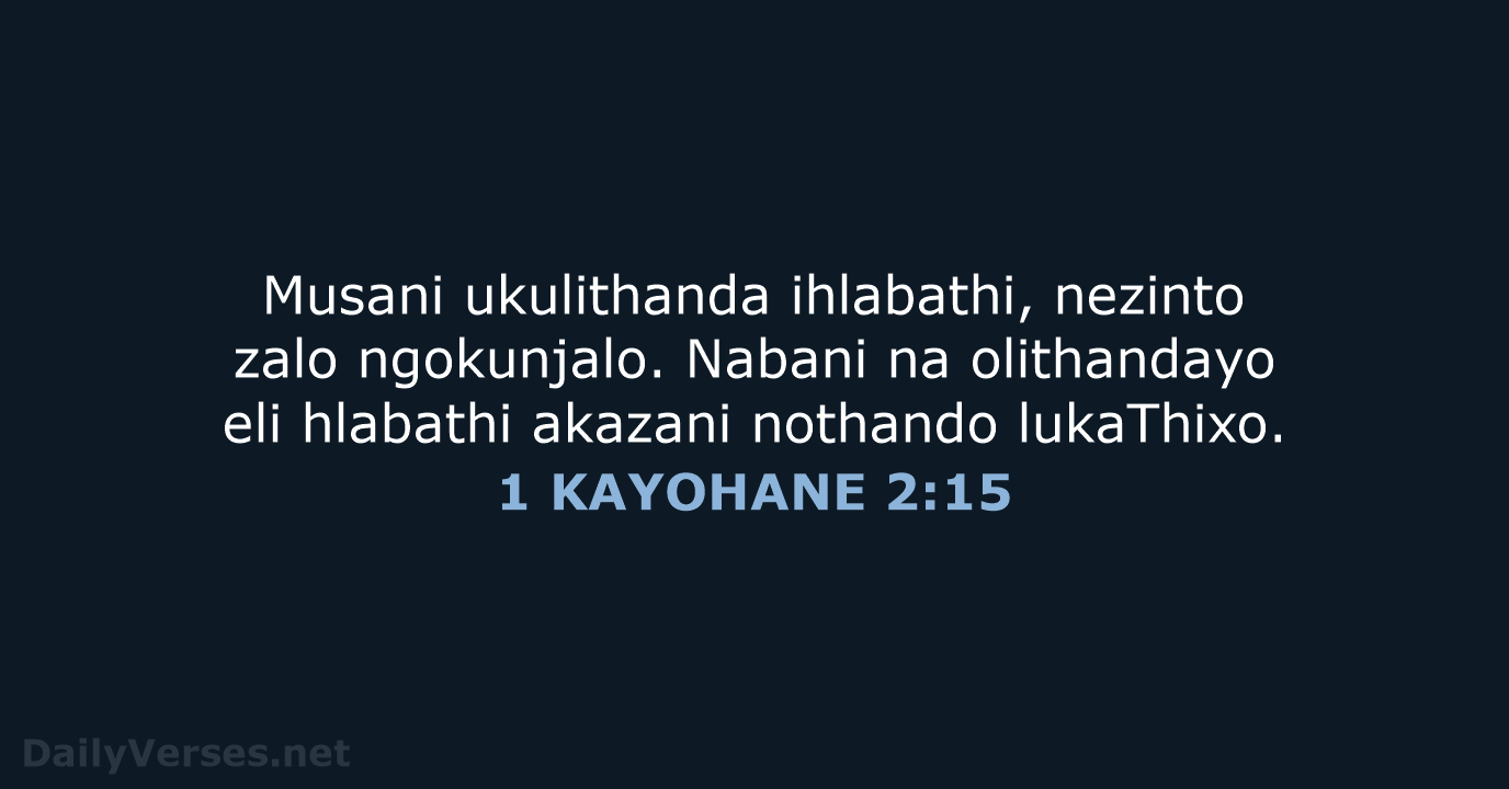 Musani ukulithanda ihlabathi, nezinto zalo ngokunjalo. Nabani na olithandayo eli hlabathi akazani nothando lukaThixo. 1 KAYOHANE 2:15
