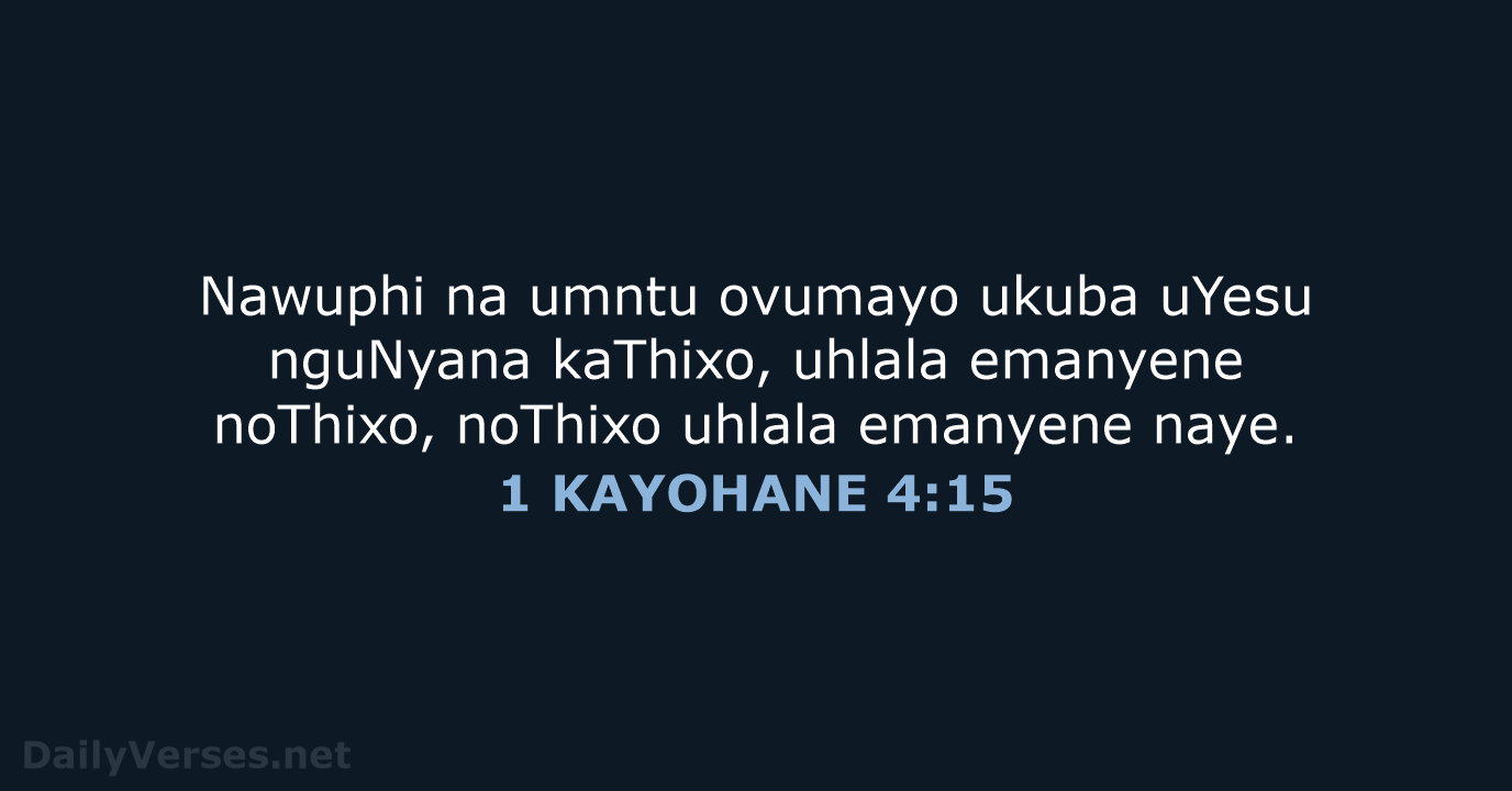 Nawuphi na umntu ovumayo ukuba uYesu nguNyana kaThixo, uhlala emanyene noThixo, noThixo… 1 KAYOHANE 4:15