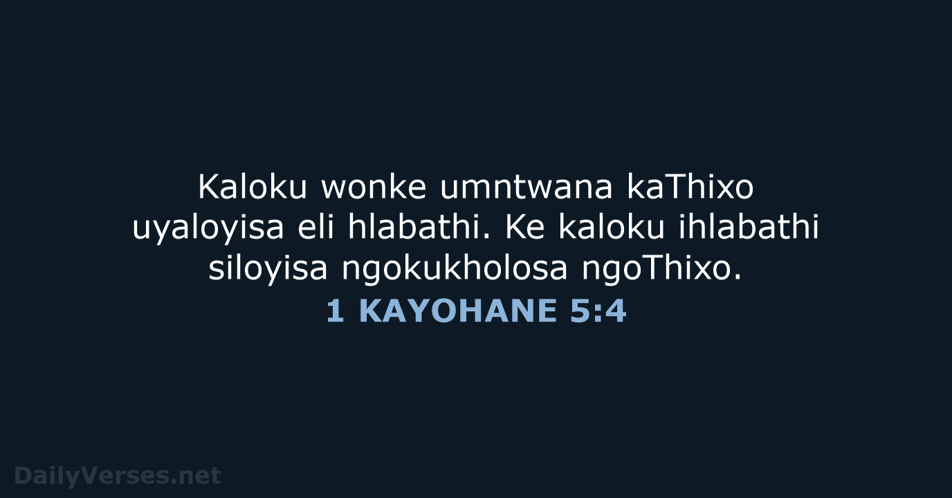 Kaloku wonke umntwana kaThixo uyaloyisa eli hlabathi. Ke kaloku ihlabathi siloyisa ngokukholosa ngoThixo. 1 KAYOHANE 5:4