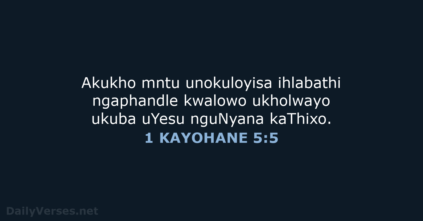 Akukho mntu unokuloyisa ihlabathi ngaphandle kwalowo ukholwayo ukuba uYesu nguNyana kaThixo. 1 KAYOHANE 5:5