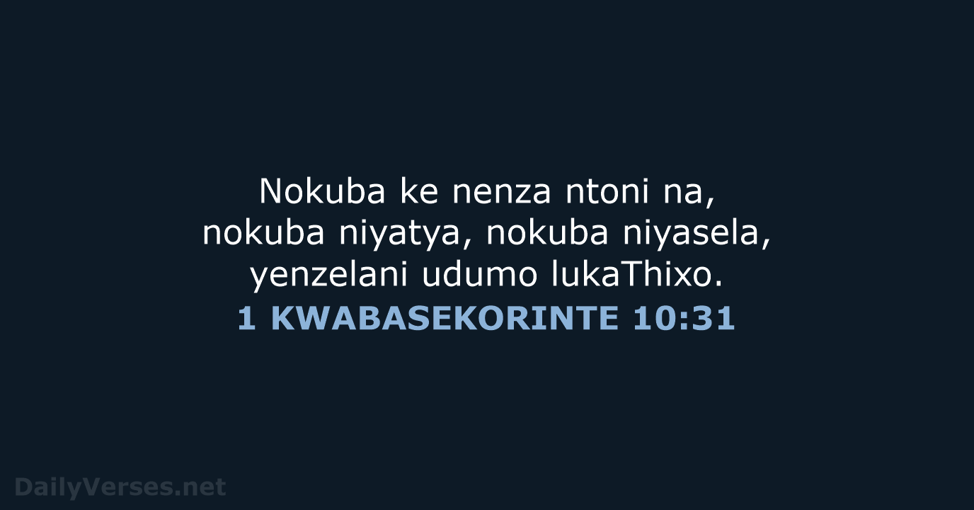 Nokuba ke nenza ntoni na, nokuba niyatya, nokuba niyasela, yenzelani udumo lukaThixo. 1 KWABASEKORINTE 10:31