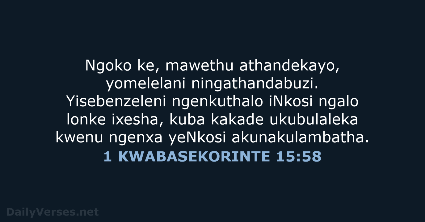 Ngoko ke, mawethu athandekayo, yomelelani ningathandabuzi. Yisebenzeleni ngenkuthalo iNkosi ngalo lonke ixesha… 1 KWABASEKORINTE 15:58